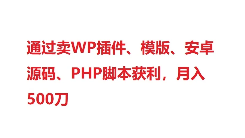 通过卖WP插件、模版、安卓源码、PHP脚本获利，月入500刀
